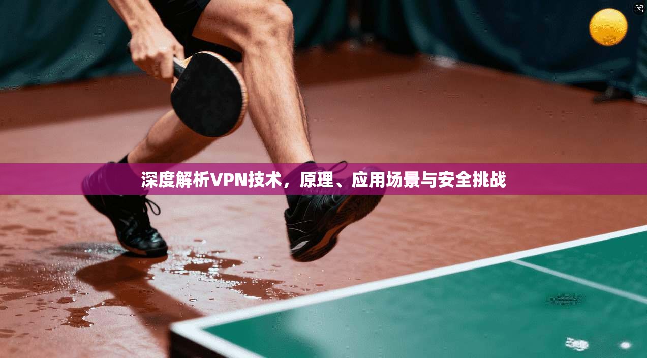 深度解析VPN技术，原理、应用场景与安全挑战