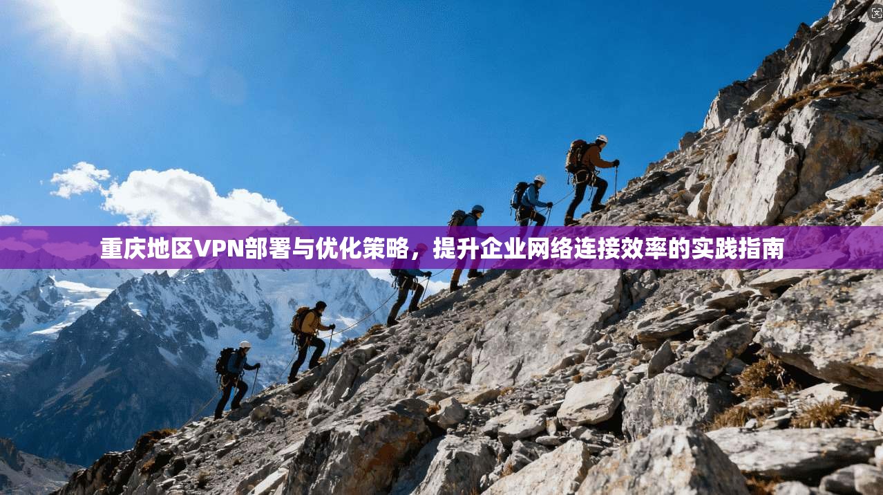 重庆地区VPN部署与优化策略,提升企业网络连接效率的实践指南 重庆地区VPN部署与优化策略,提升企业网络连接效率的实践指南