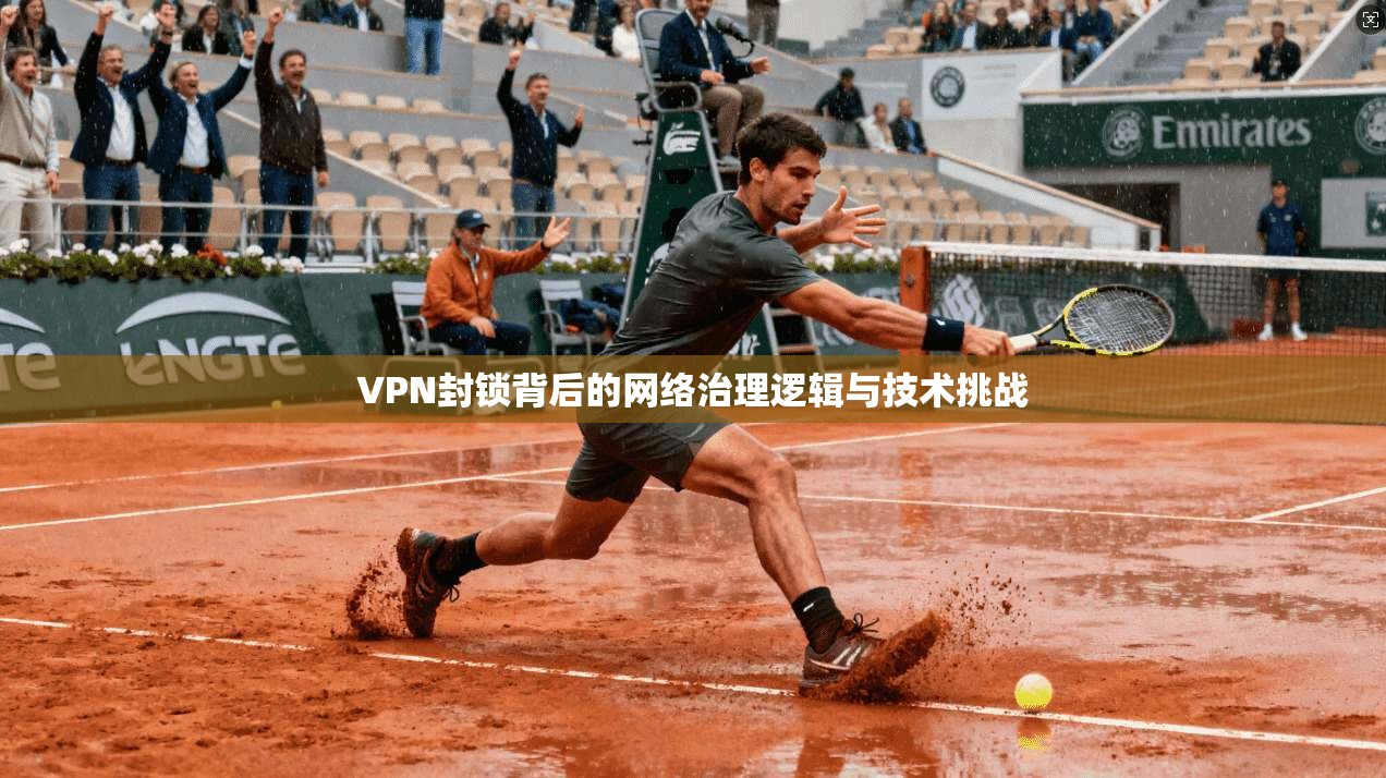 VPN封锁背后的网络治理逻辑与技术挑战