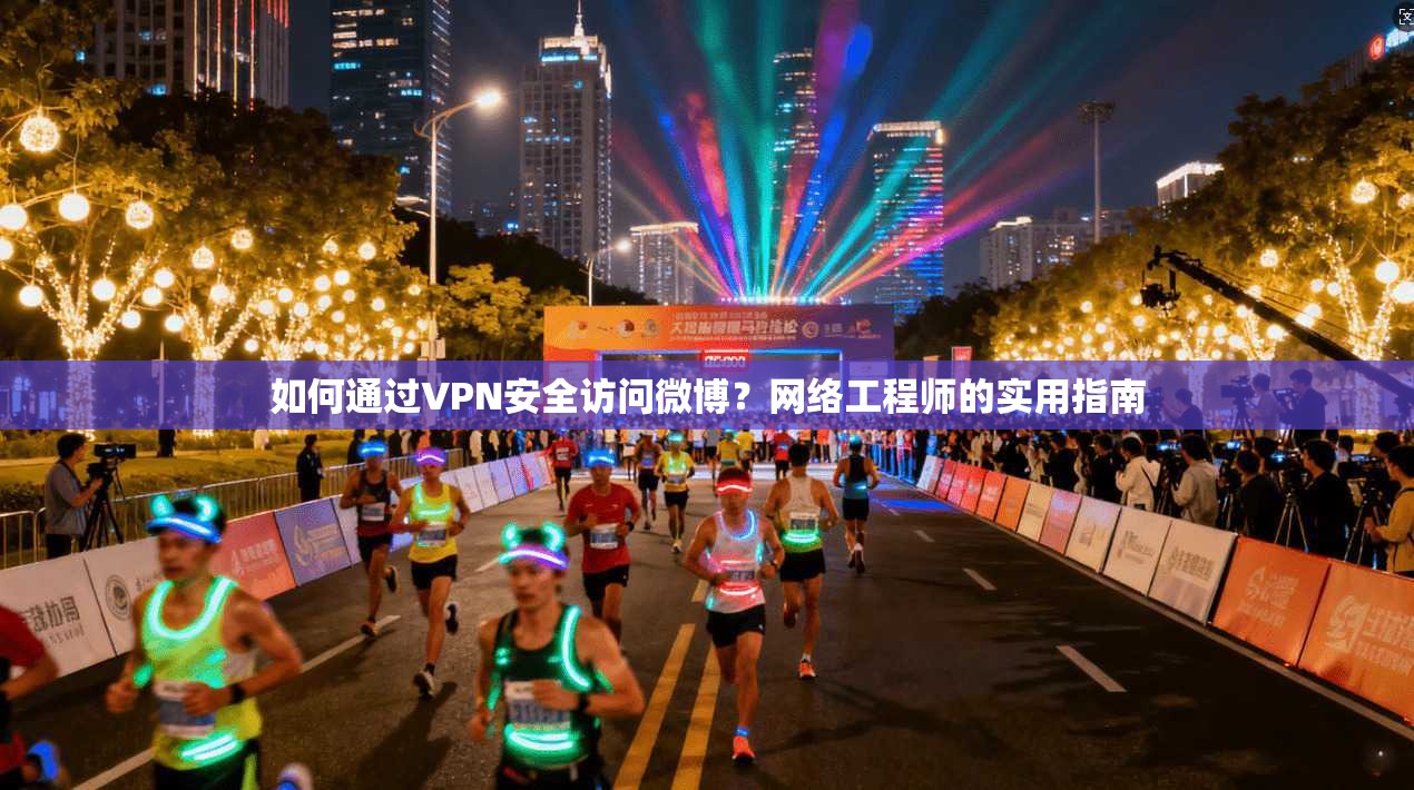如何通过VPN安全访问微博？网络工程师的实用指南
