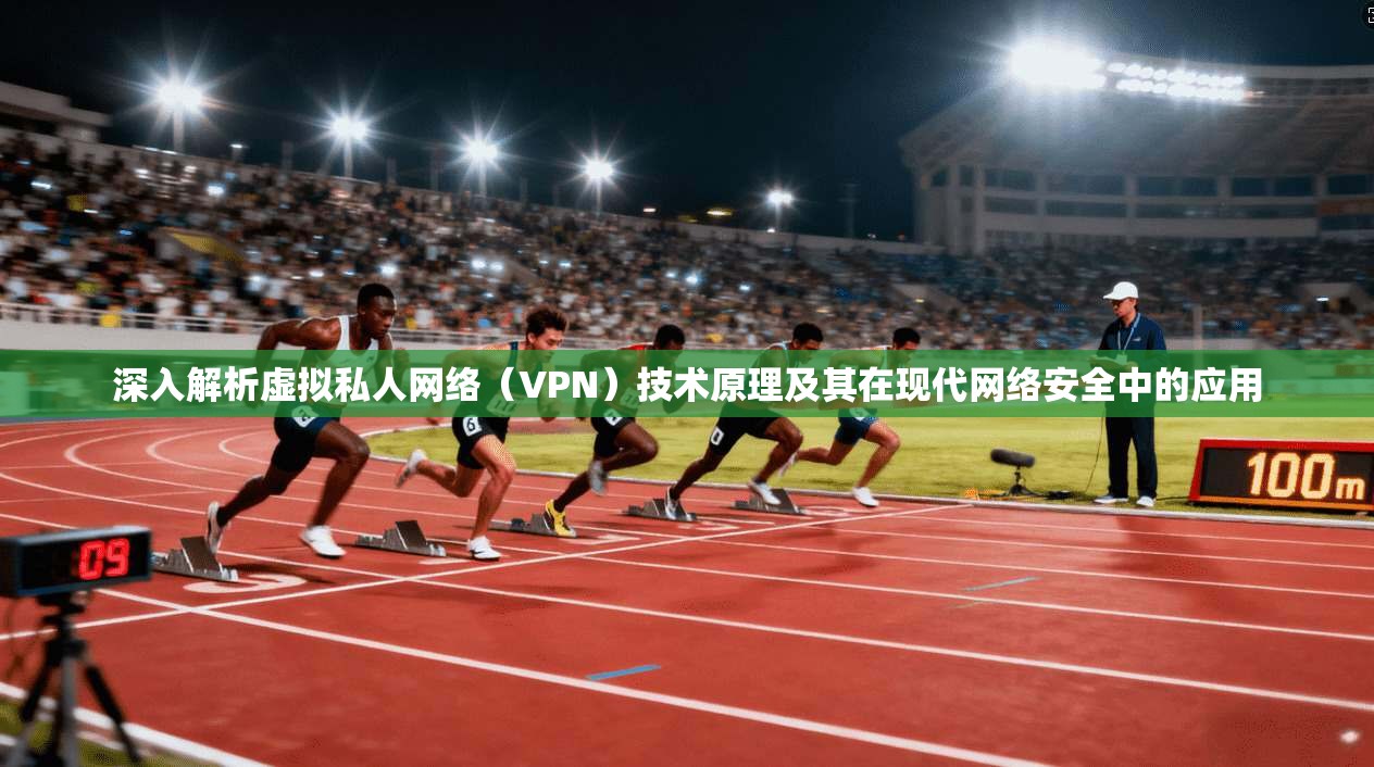 深入解析虚拟私人网络（VPN）技术原理及其在现代网络安全中的应用