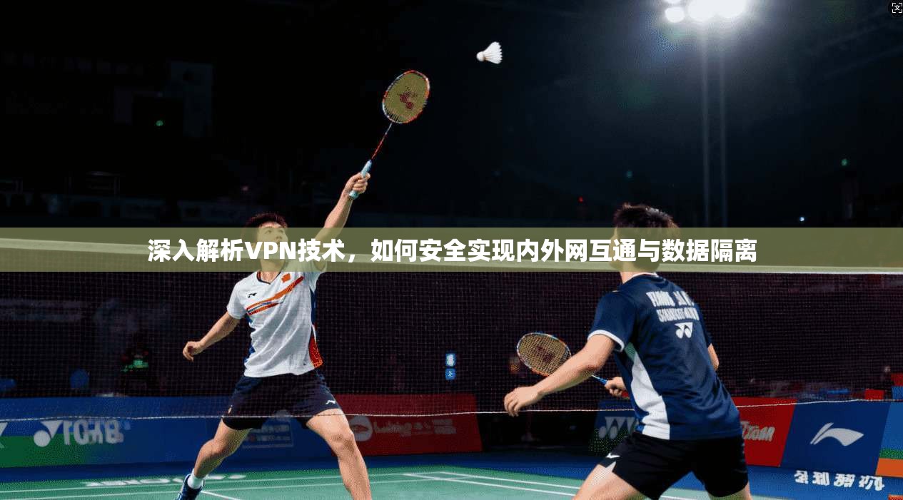 深入解析VPN技术，如何安全实现内外网互通与数据隔离