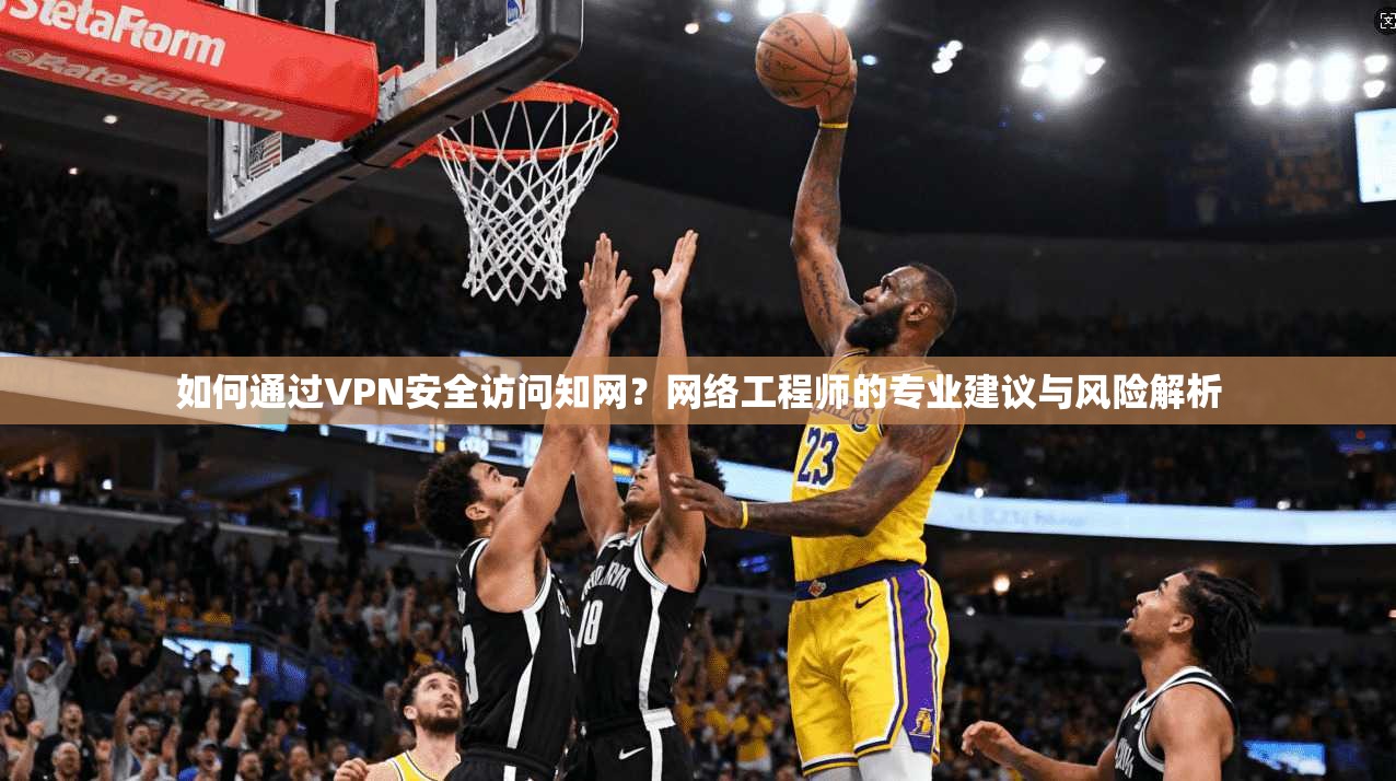 如何通过VPN安全访问知网？网络工程师的专业建议与风险解析