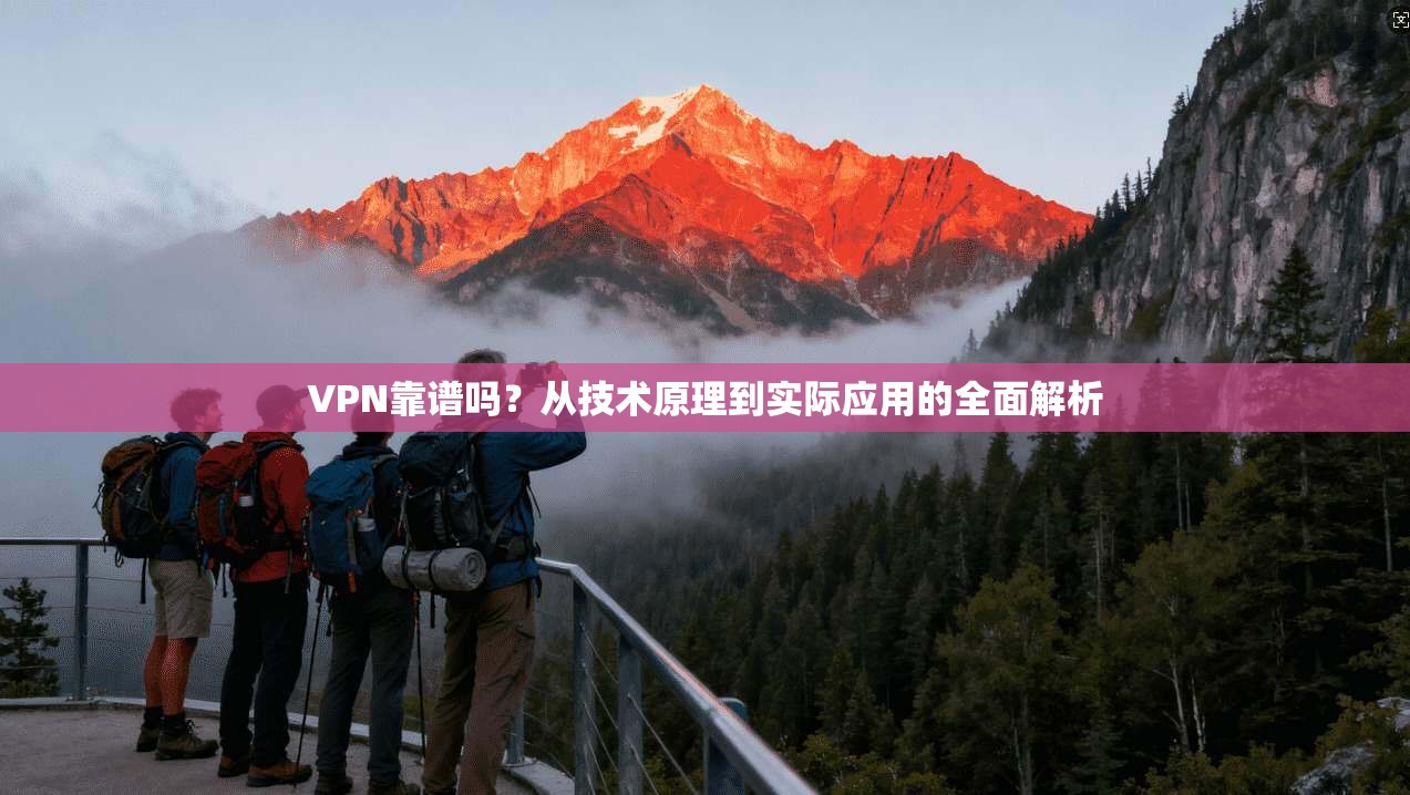 VPN靠谱吗？从技术原理到实际应用的全面解析