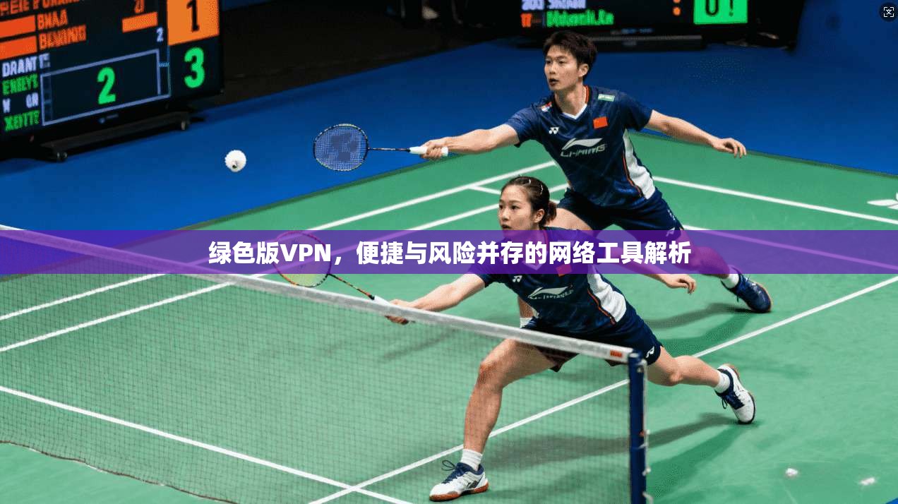 绿色版VPN,便捷与风险并存的网络工具解析 绿色版VPN,便捷与风险并存的网络工具解析