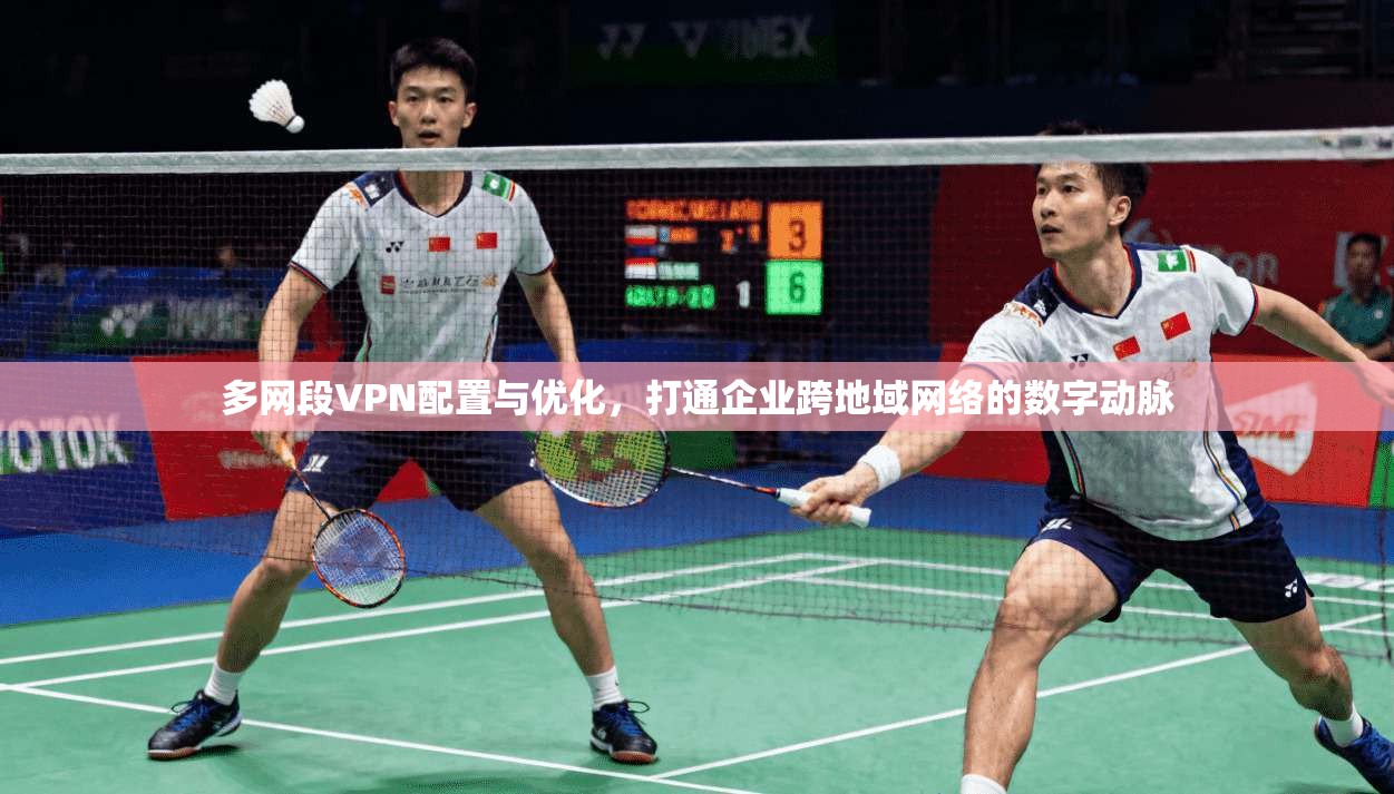 多网段VPN配置与优化，打通企业跨地域网络的数字动脉