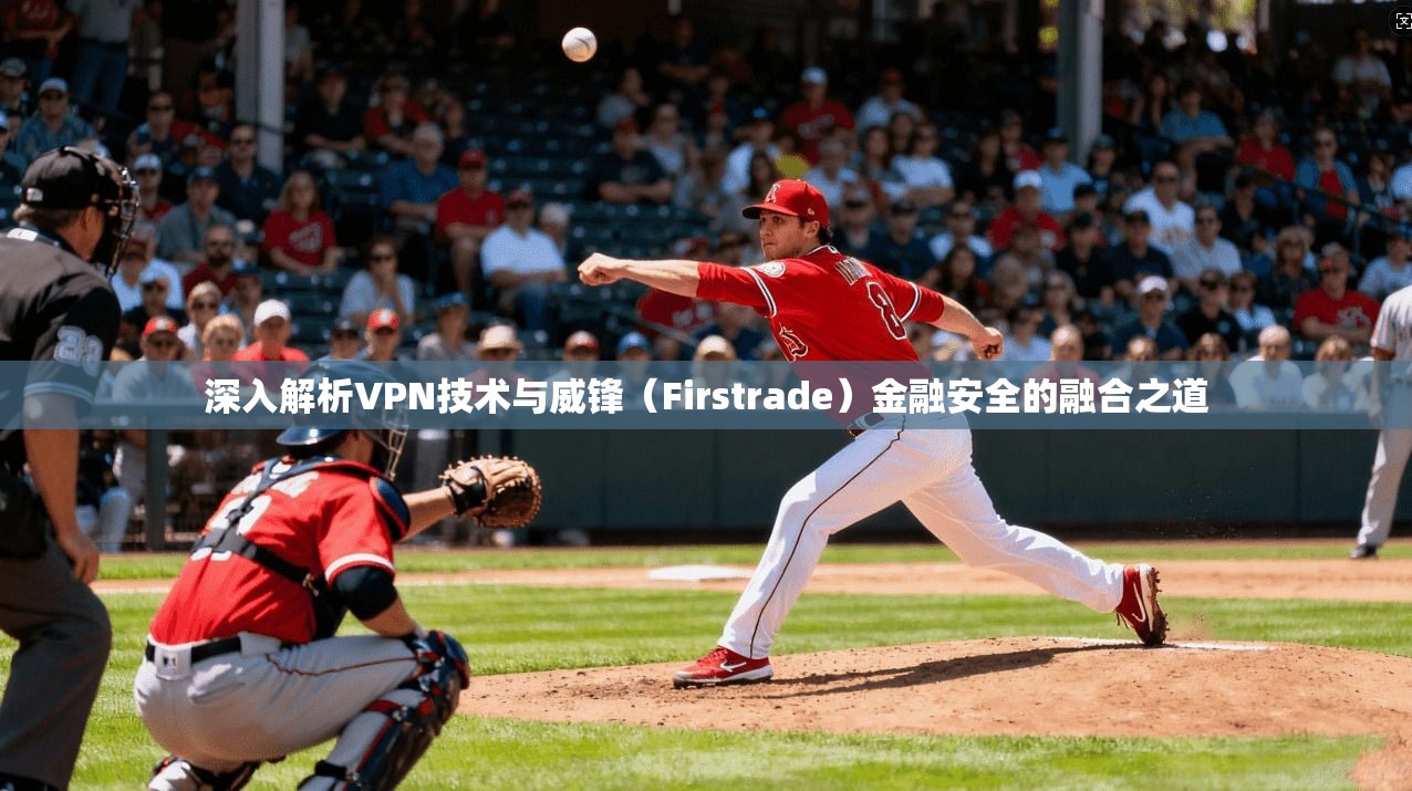深入解析VPN技术与威锋（Firstrade）金融安全的融合之道