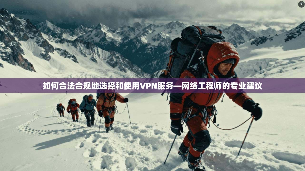 如何合法合规地选择和使用VPN服务—网络工程师的专业建议