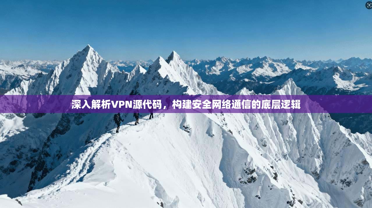 深入解析VPN源代码，构建安全网络通信的底层逻辑