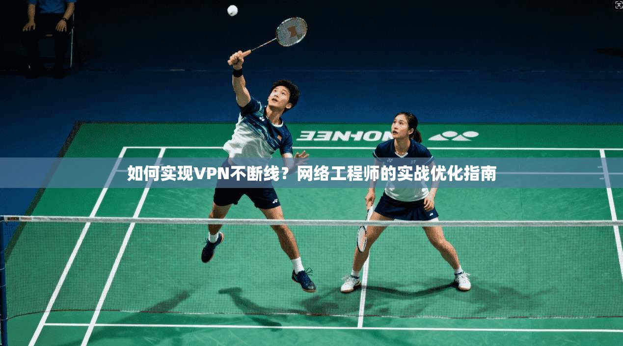 如何实现VPN不断线？网络工程师的实战优化指南