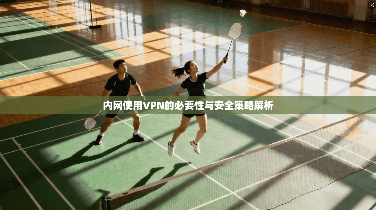 内网使用VPN的必要性与安全策略解析