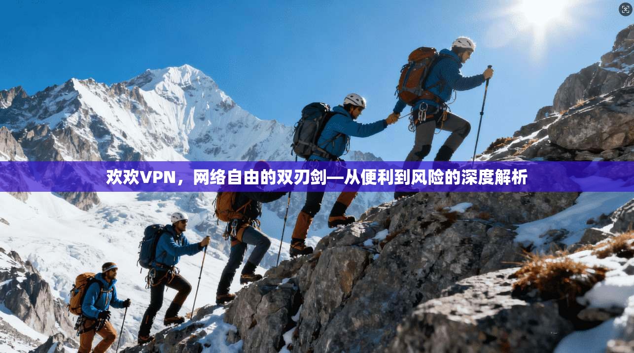欢欢VPN，网络自由的双刃剑—从便利到风险的深度解析