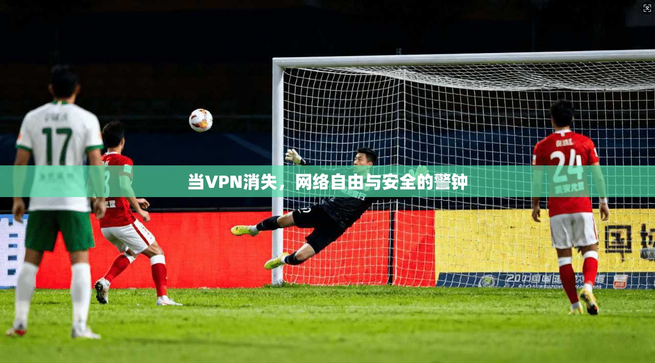 当VPN消失,网络自由与安全的警钟 当VPN消失,网络自由与安全的警钟