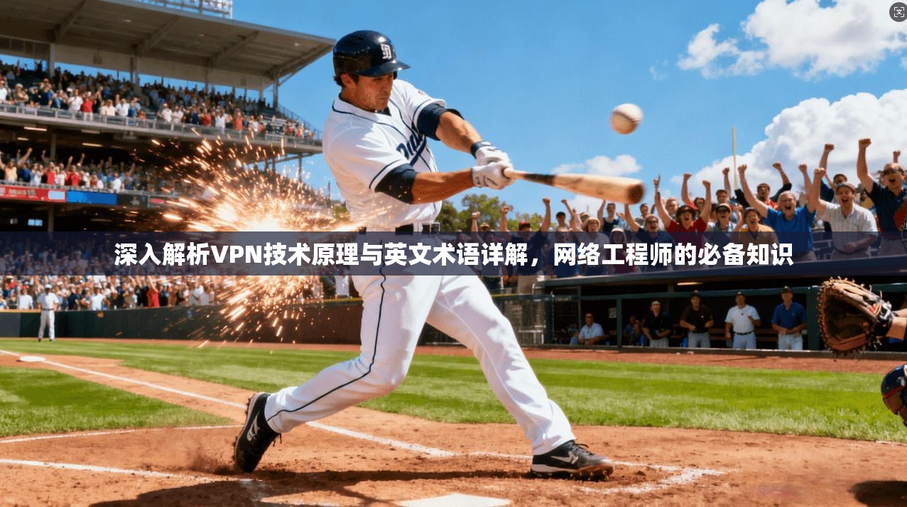 深入解析VPN技术原理与英文术语详解，网络工程师的必备知识