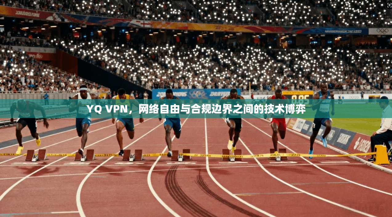 YQ VPN，网络自由与合规边界之间的技术博弈