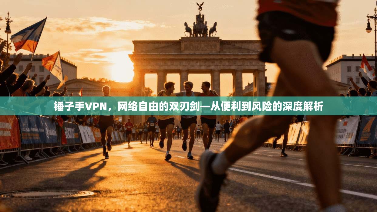 锤子手VPN，网络自由的双刃剑—从便利到风险的深度解析