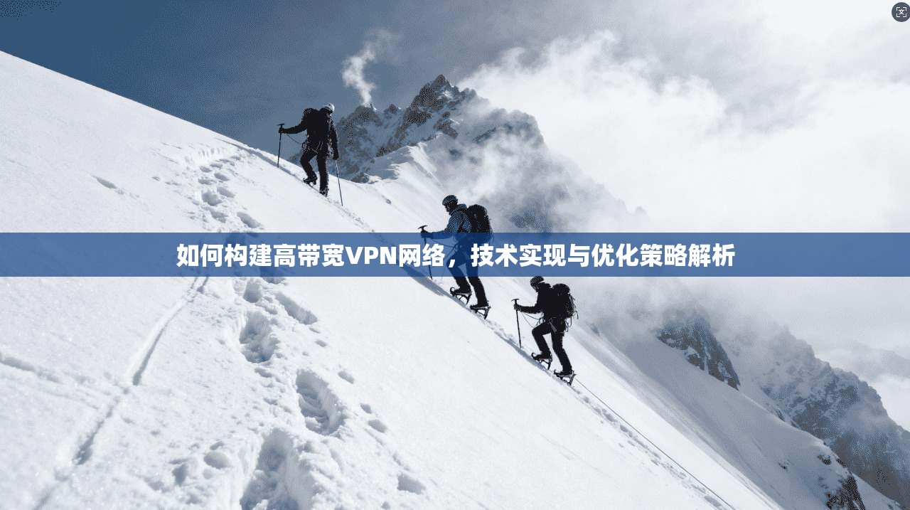 如何构建高带宽VPN网络,技术实现与优化策略解析 如何构建高带宽VPN网络,技术实现与优化策略解析