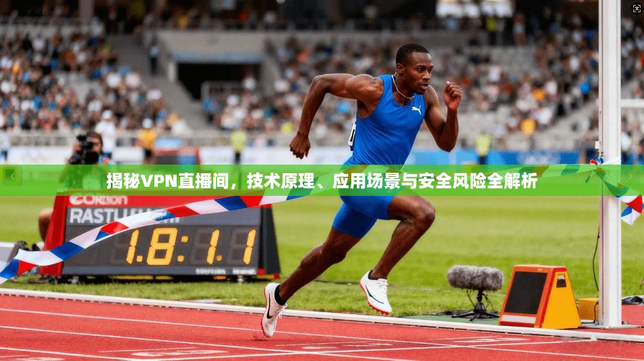 揭秘VPN直播间，技术原理、应用场景与安全风险全解析