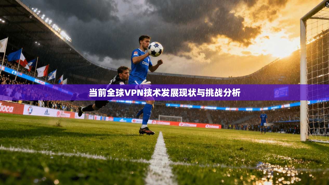 当前全球VPN技术发展现状与挑战分析