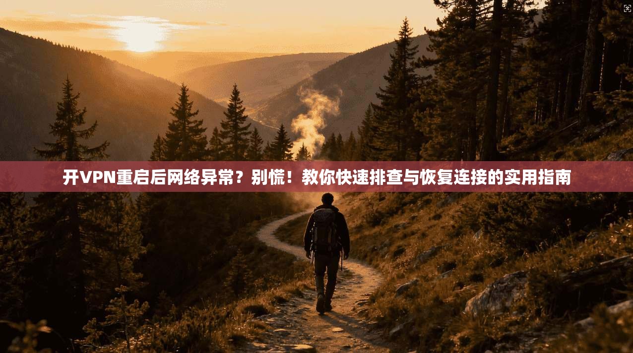 开VPN重启后网络异常？别慌！教你快速排查与恢复连接的实用指南