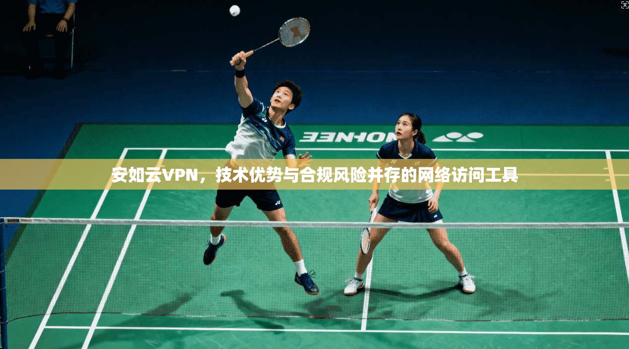 安如云VPN，技术优势与合规风险并存的网络访问工具