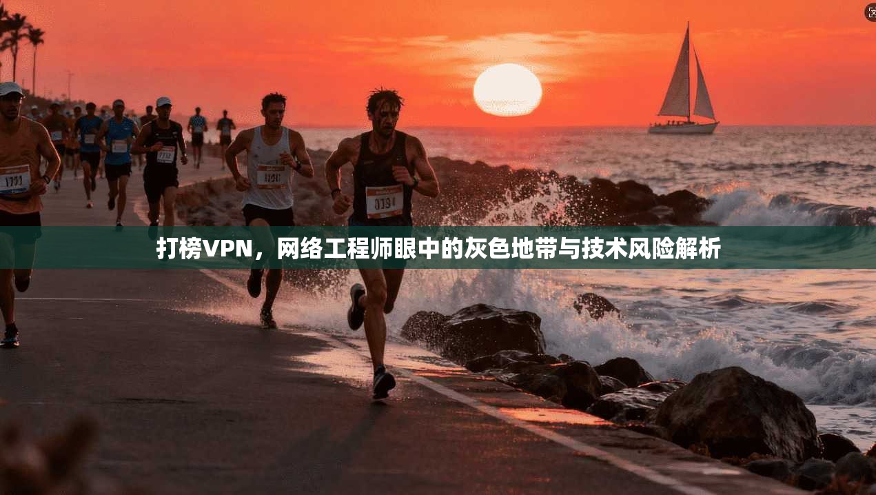 打榜VPN，网络工程师眼中的灰色地带与技术风险解析