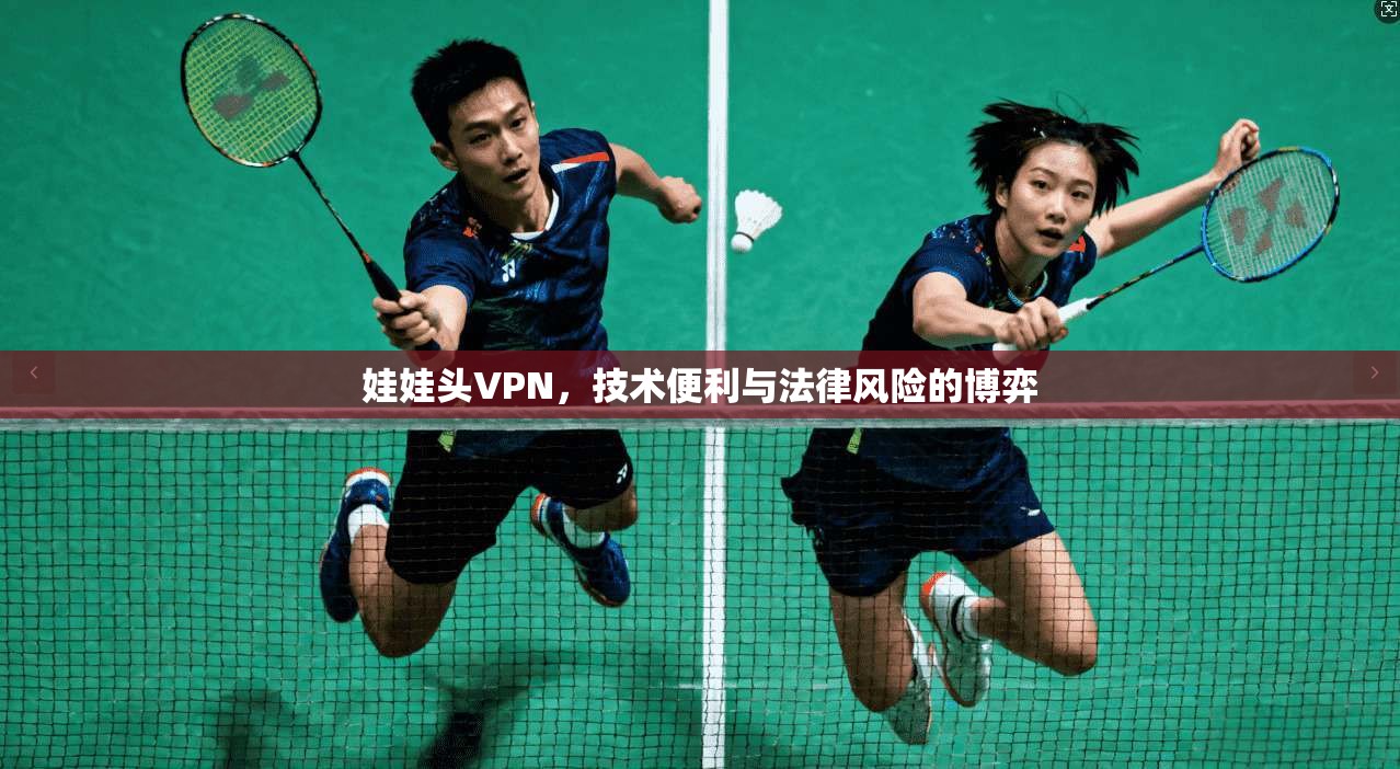 娃娃头VPN，技术便利与法律风险的博弈