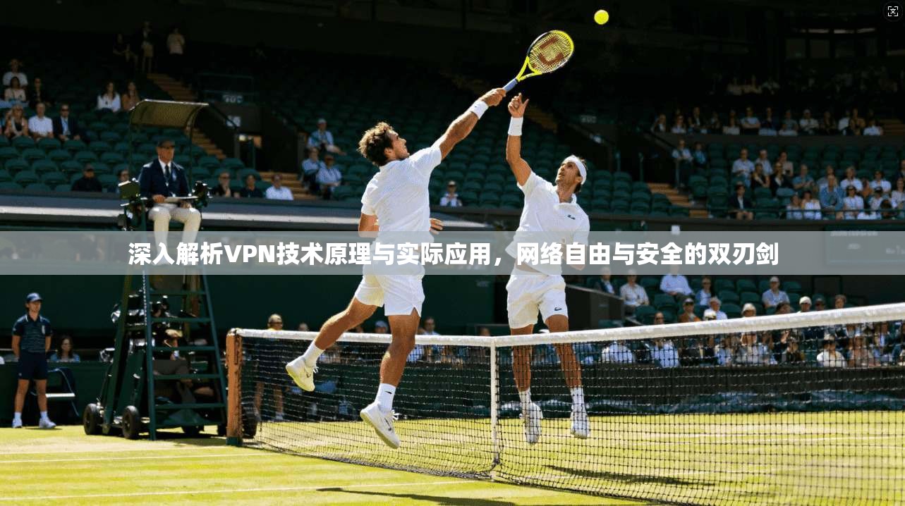 深入解析VPN技术原理与实际应用，网络自由与安全的双刃剑