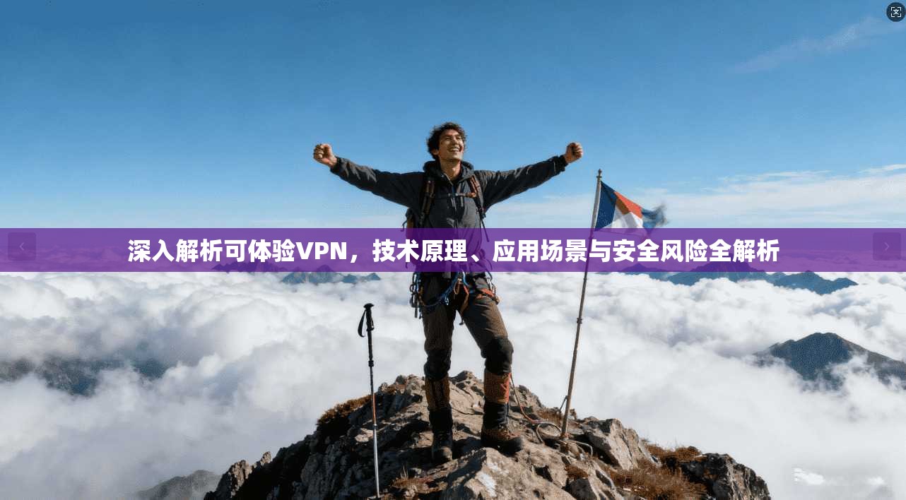 深入解析可体验VPN，技术原理、应用场景与安全风险全解析