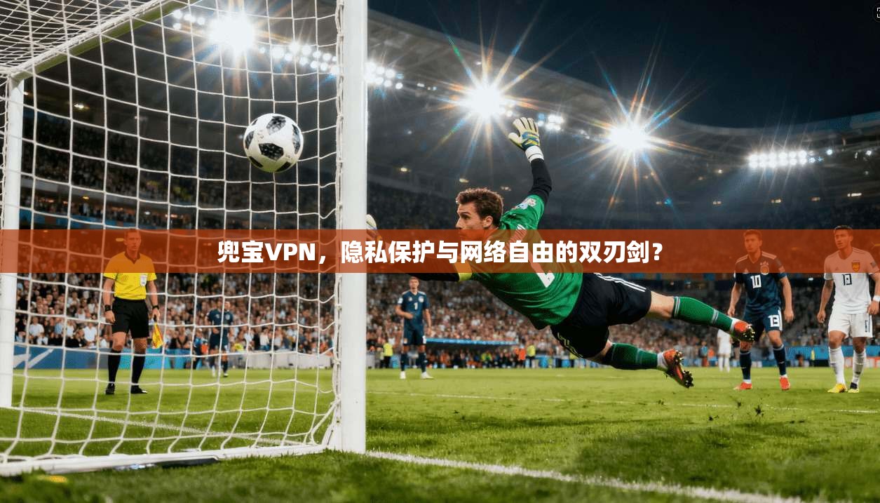 兜宝VPN,隐私保护与网络自由的双刃剑? 兜宝VPN,隐私保护与网络自由的双刃剑?