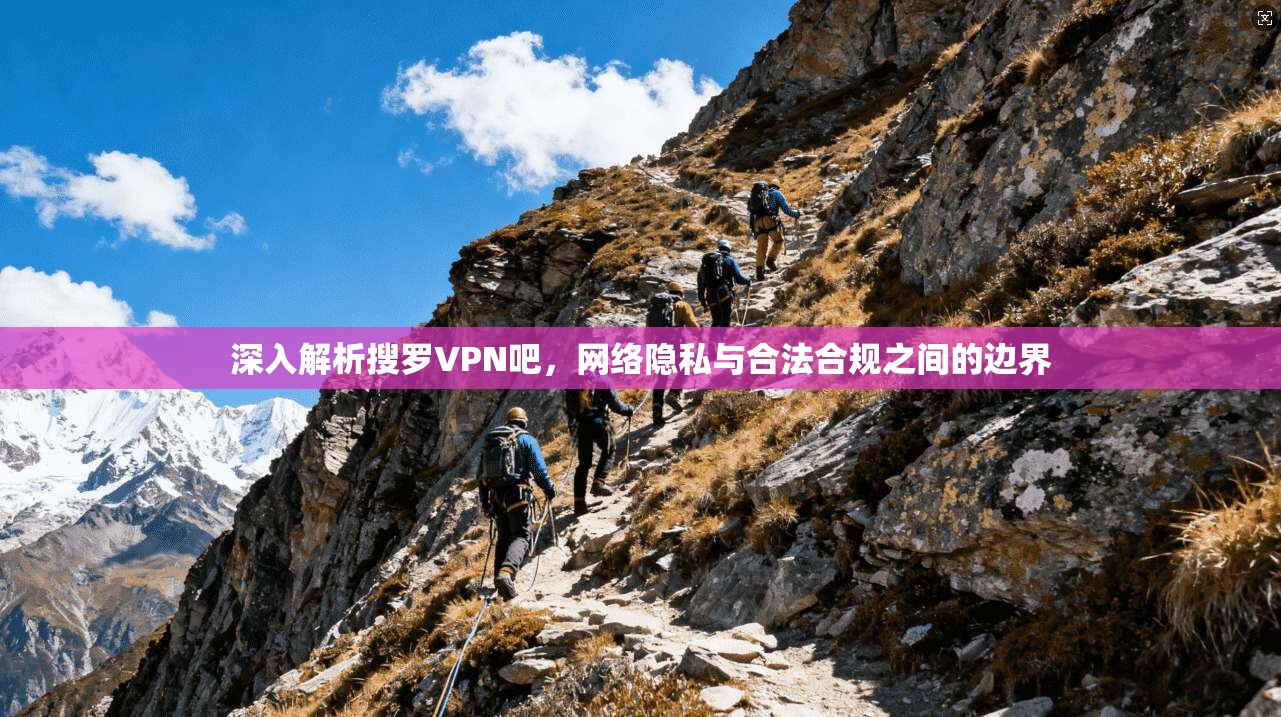 深入解析搜罗VPN吧，网络隐私与合法合规之间的边界