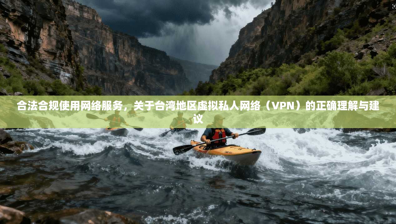 合法合规使用网络服务,关于台湾地区虚拟私人网络(VPN)的正确理解与建议 合法合规使用网络服务,关于台湾地区虚拟私人网络(VPN)的正确理解与建议