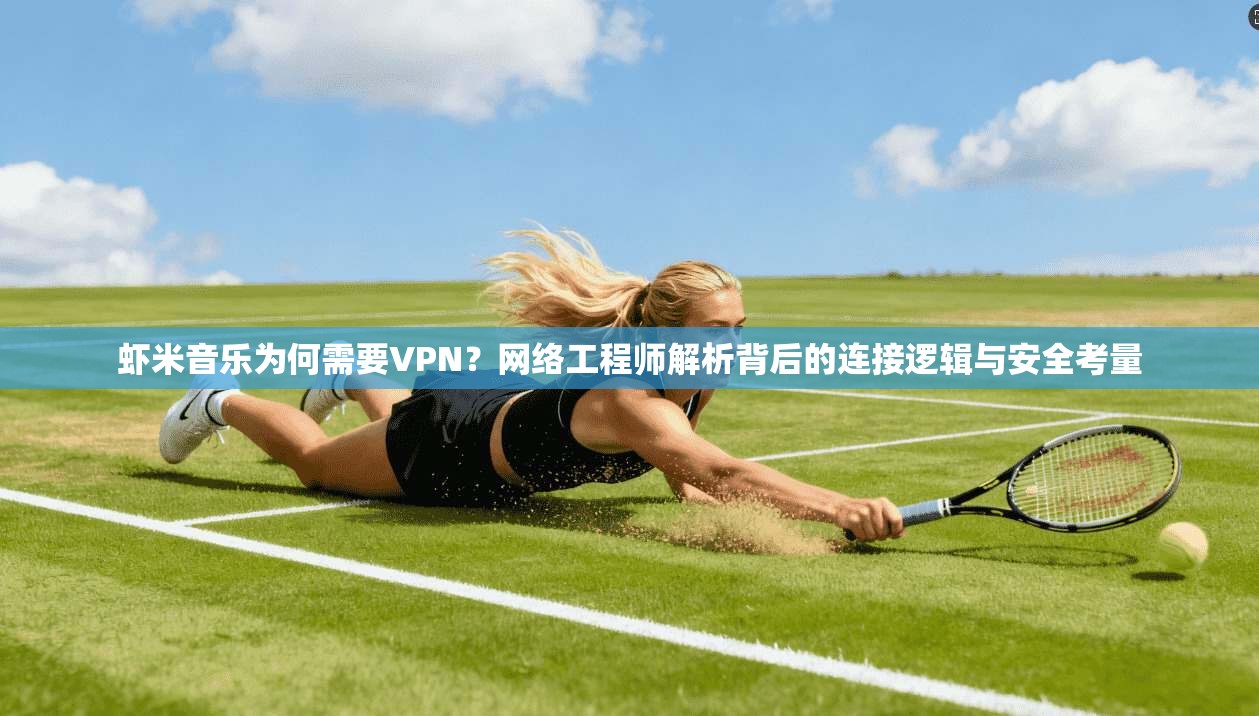 虾米音乐为何需要VPN？网络工程师解析背后的连接逻辑与安全考量