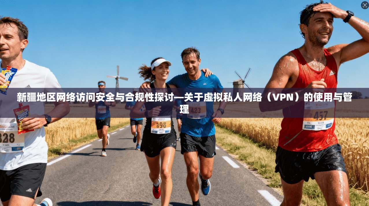 新疆地区网络访问安全与合规性探讨—关于虚拟私人网络（VPN）的使用与管理