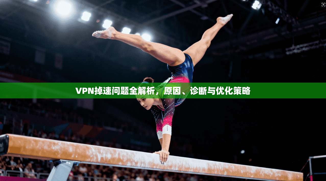 VPN掉速问题全解析，原因、诊断与优化策略