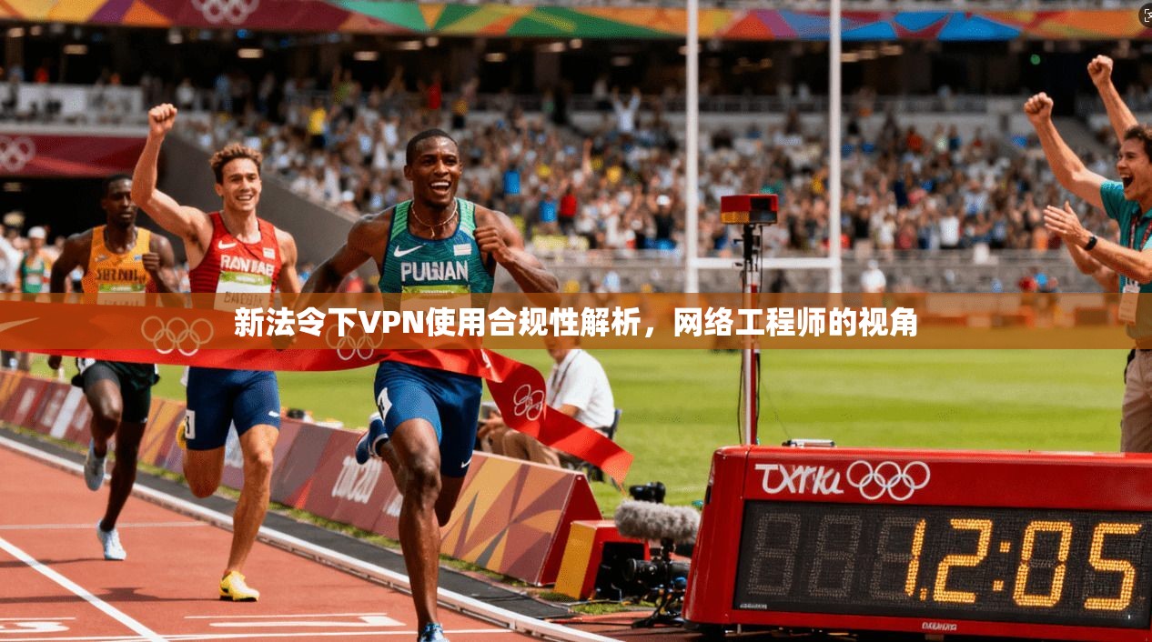 新法令下VPN使用合规性解析，网络工程师的视角