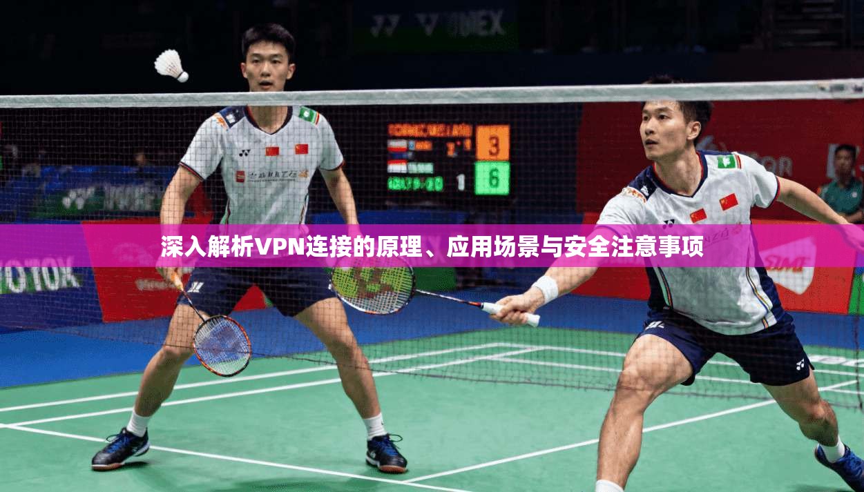 深入解析VPN连接的原理、应用场景与安全注意事项