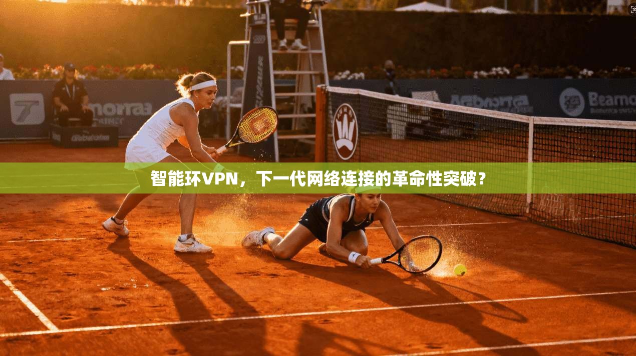 智能环VPN，下一代网络连接的革命性突破？