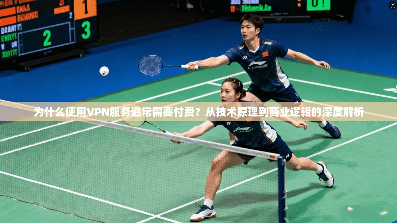 为什么使用VPN服务通常需要付费？从技术原理到商业逻辑的深度解析