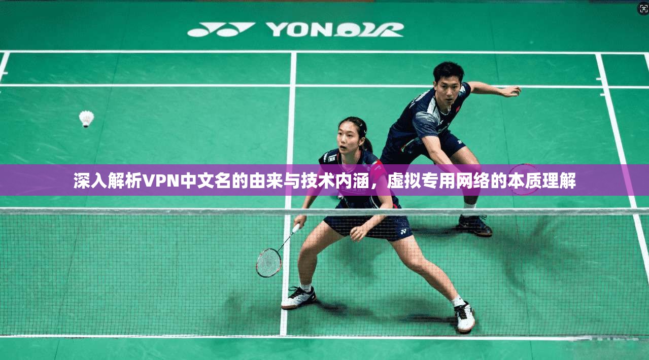 深入解析VPN中文名的由来与技术内涵，虚拟专用网络的本质理解