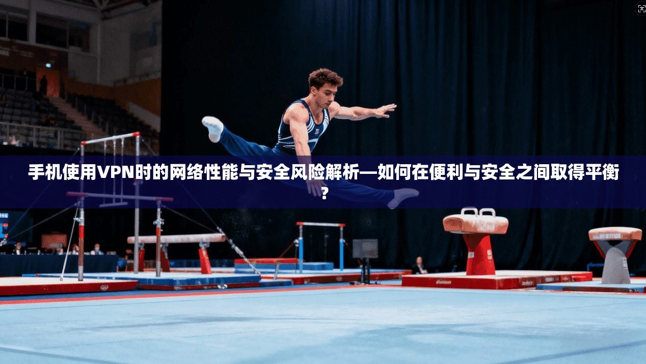 手机使用VPN时的网络性能与安全风险解析—如何在便利与安全之间取得平衡? 手机使用VPN时的网络性能与安全风险解析—如何在便利与安全之间取得平衡?