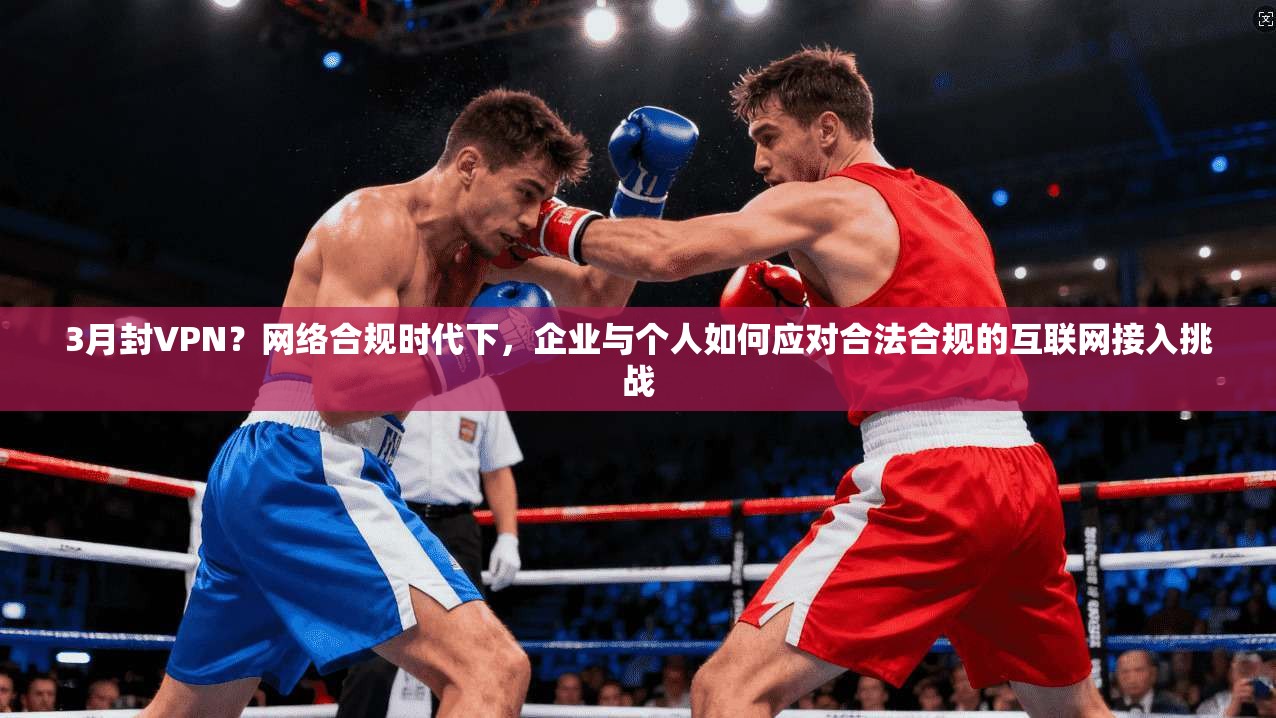 3月封VPN？网络合规时代下，企业与个人如何应对合法合规的互联网接入挑战