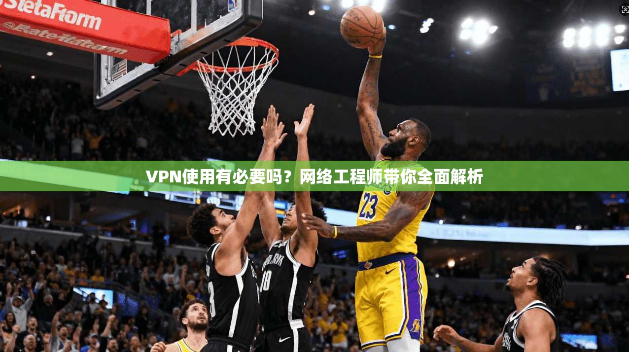 VPN使用有必要吗?网络工程师带你全面解析 VPN使用有必要吗?网络工程师带你全面解析