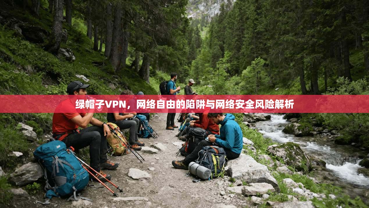 绿帽子VPN，网络自由的陷阱与网络安全风险解析