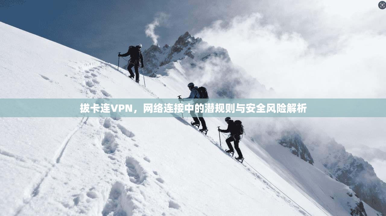 拔卡连VPN,网络连接中的潜规则与安全风险解析 拔卡连VPN,网络连接中的潜规则与安全风险解析