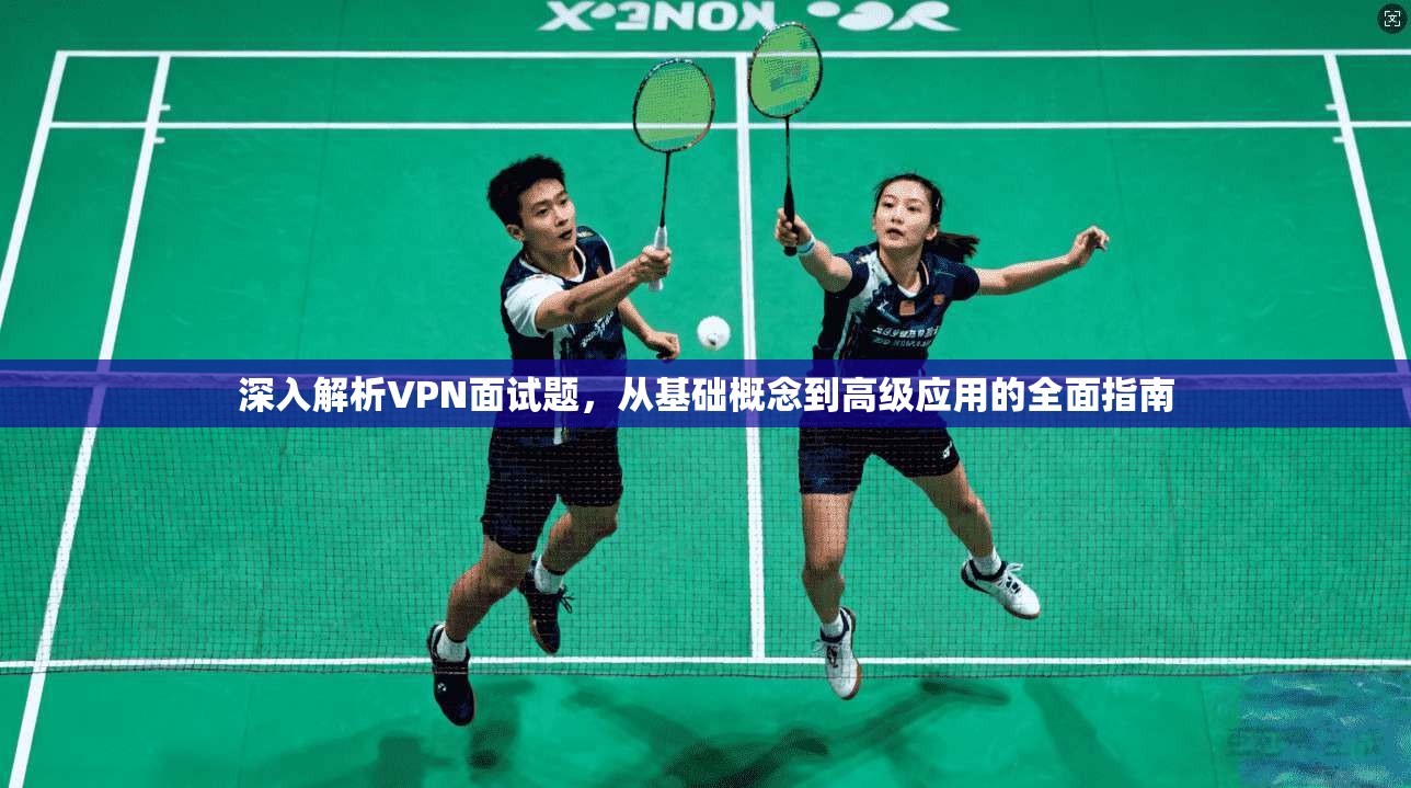 深入解析VPN面试题，从基础概念到高级应用的全面指南