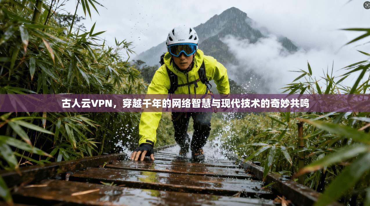 古人云VPN，穿越千年的网络智慧与现代技术的奇妙共鸣