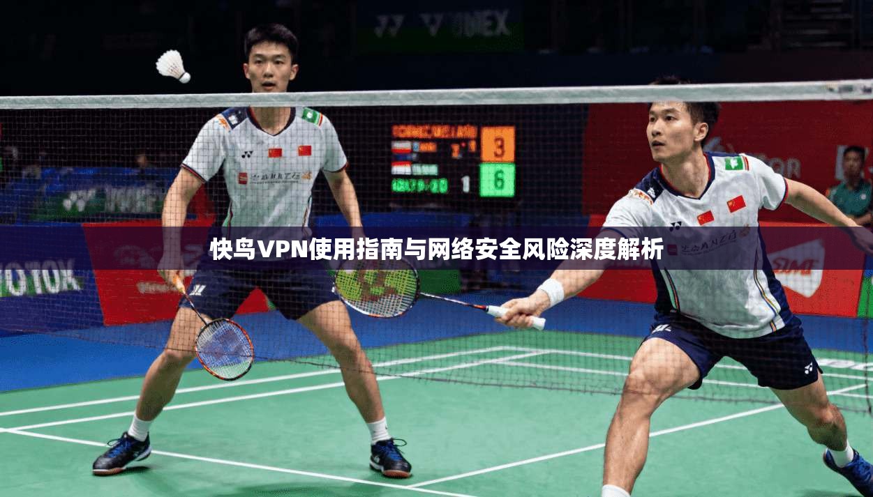 快鸟VPN使用指南与网络安全风险深度解析
