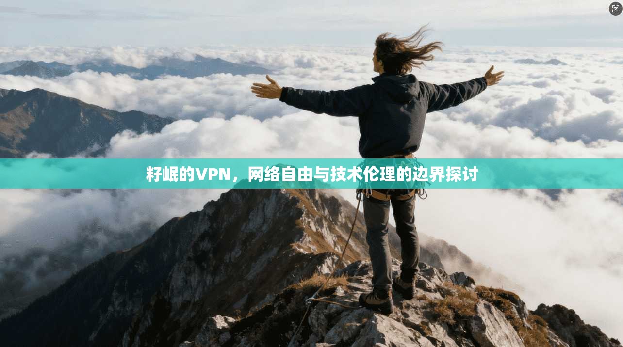 籽岷的VPN，网络自由与技术伦理的边界探讨
