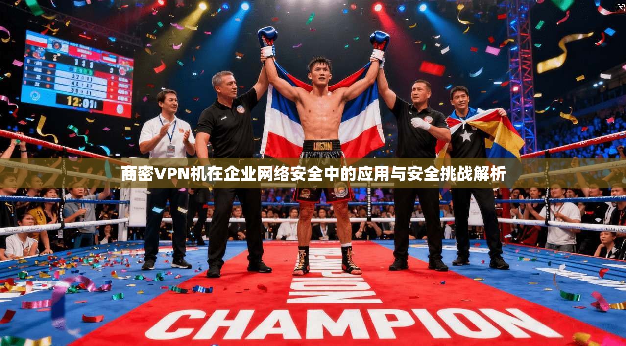 商密VPN机在企业网络安全中的应用与安全挑战解析